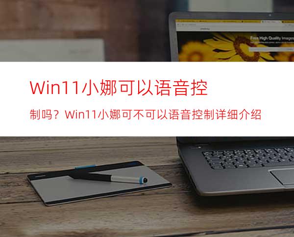 Win11小娜可以语音控制吗？Win11小娜可不可以语音控制详细介绍