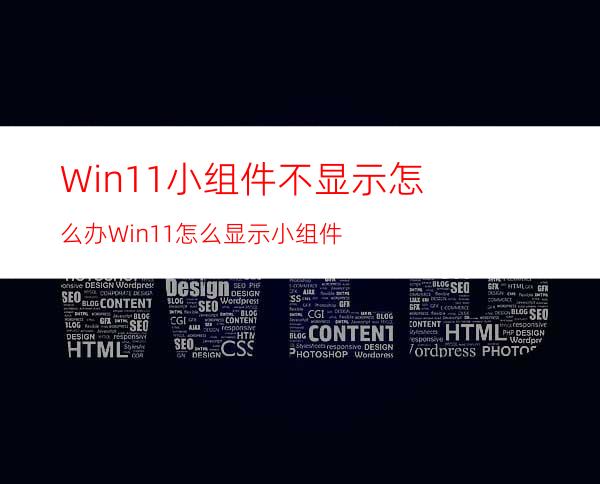 Win11小组件不显示怎么办Win11怎么显示小组件