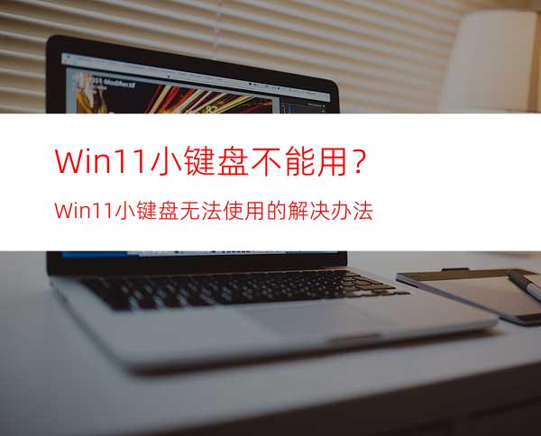 Win11小键盘不能用？Win11小键盘无法使用的解决办法
