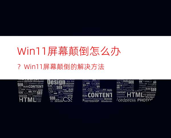 Win11屏幕颠倒怎么办？Win11屏幕颠倒的解决方法