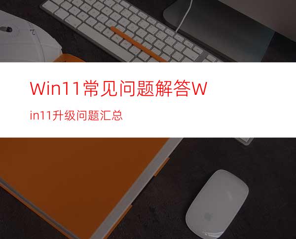 Win11常见问题解答Win11升级问题汇总