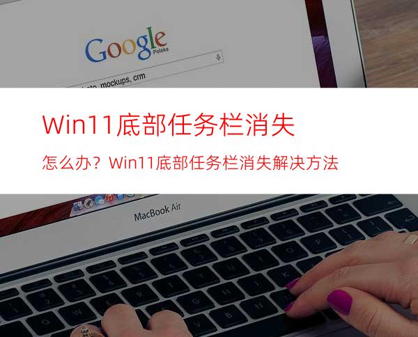 Win11底部任务栏消失怎么办？Win11底部任务栏消失解决方法