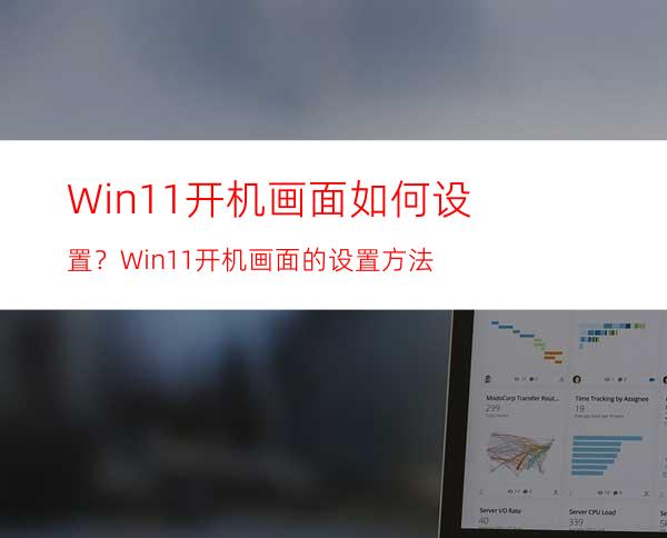 Win11开机画面如何设置？Win11开机画面的设置方法