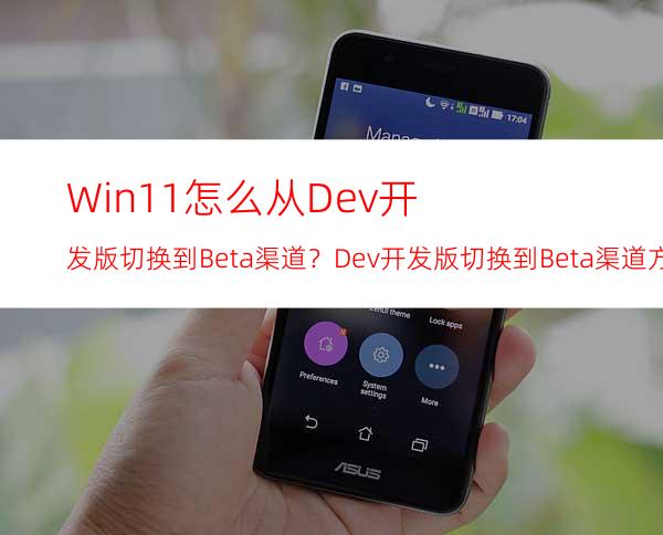 Win11怎么从Dev开发版切换到Beta渠道？Dev开发版切换到Beta渠道方法