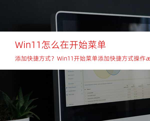 Win11怎么在开始菜单添加快捷方式？Win11开始菜单添加快捷方式操作方法