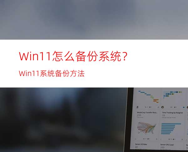 Win11怎么备份系统？Win11系统备份方法