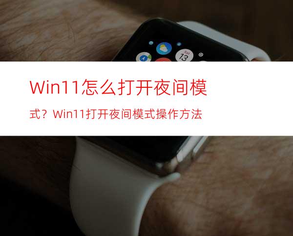 Win11怎么打开夜间模式？Win11打开夜间模式操作方法