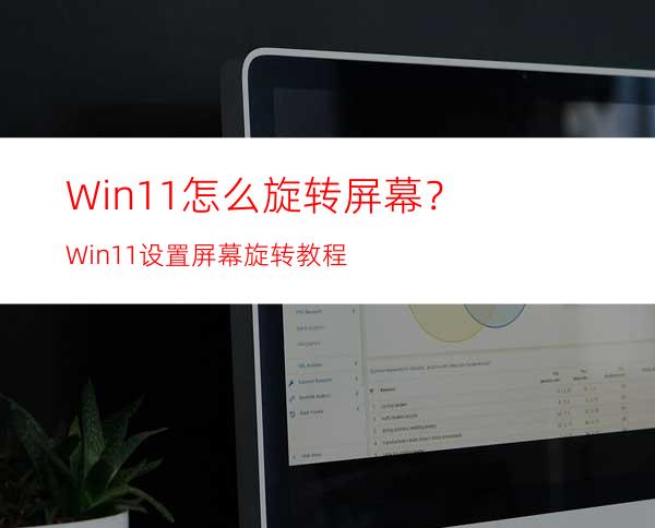 Win11怎么旋转屏幕？Win11设置屏幕旋转教程