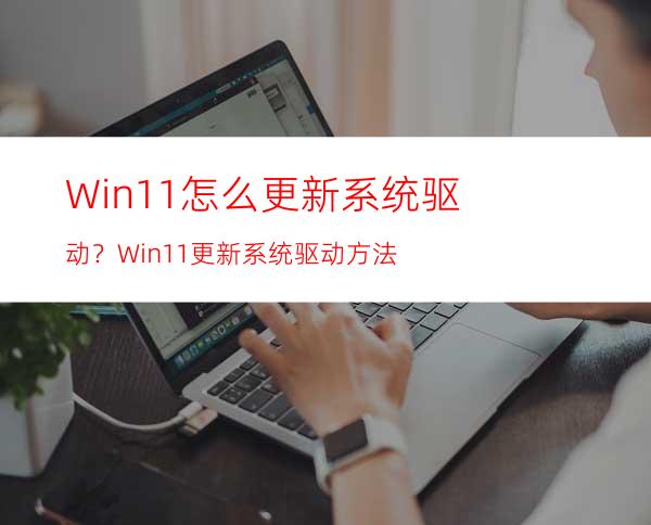 Win11怎么更新系统驱动？Win11更新系统驱动方法