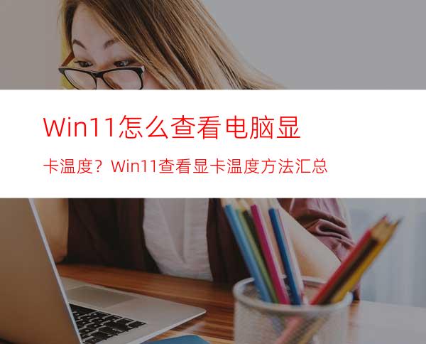 Win11怎么查看电脑显卡温度？Win11查看显卡温度方法汇总