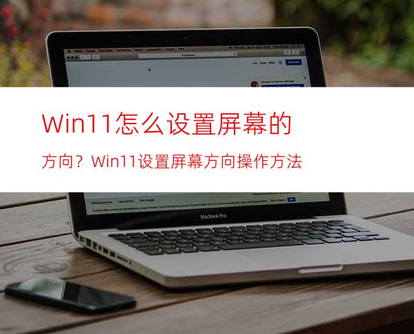 Win11怎么设置屏幕的方向？Win11设置屏幕方向操作方法