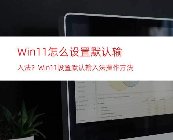 Win11怎么设置默认输入法？Win11设置默认输入法操作方法