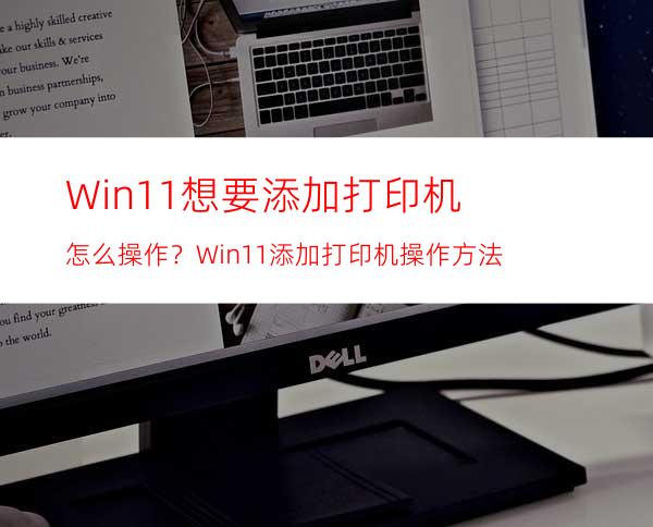 Win11想要添加打印机怎么操作？Win11添加打印机操作方法