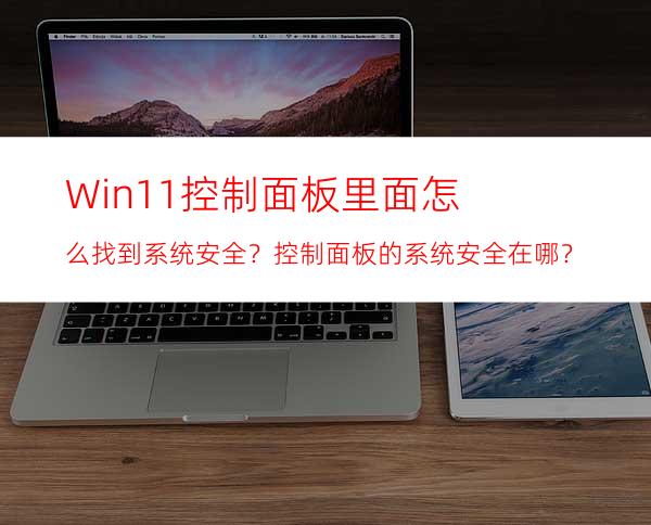 Win11控制面板里面怎么找到系统安全？控制面板的系统安全在哪？