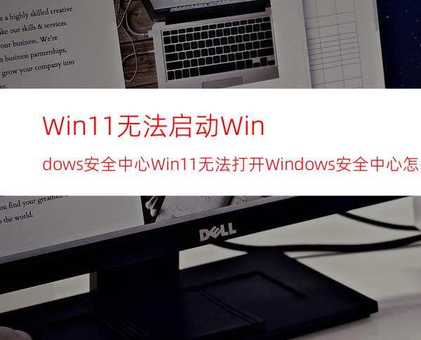 Win11无法启动Windows安全中心Win11无法打开Windows安全中心怎么办？