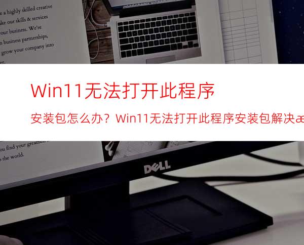 Win11无法打开此程序安装包怎么办？Win11无法打开此程序安装包解决方法