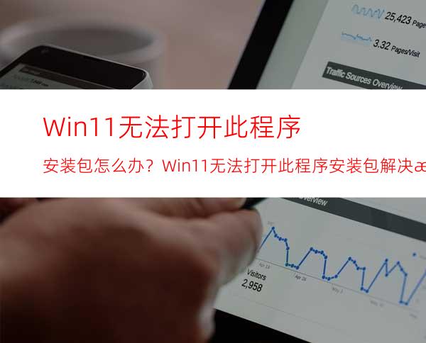 Win11无法打开此程序安装包怎么办？Win11无法打开此程序安装包解决方法