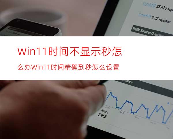Win11时间不显示秒怎么办Win11时间精确到秒怎么设置