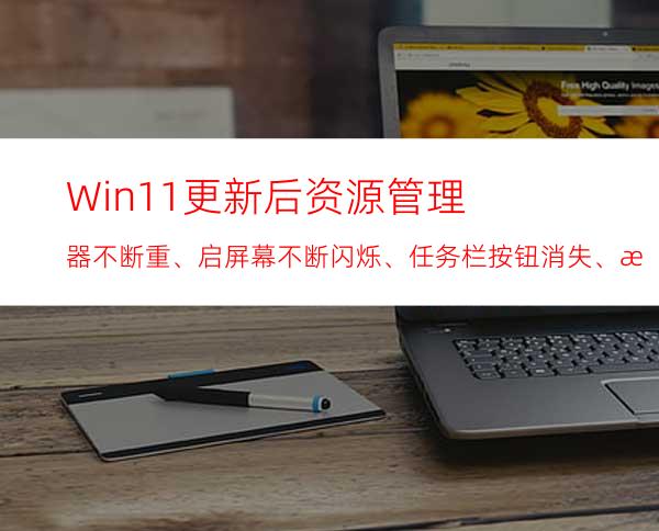 Win11更新后资源管理器不断重、启屏幕不断闪烁、任务栏按钮消失、无法打开设置怎么办？