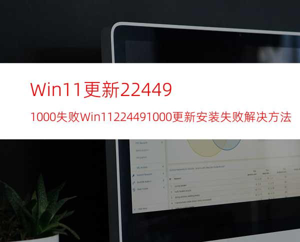 Win11更新22449.1000失败Win1122449.1000更新安装失败解决方法