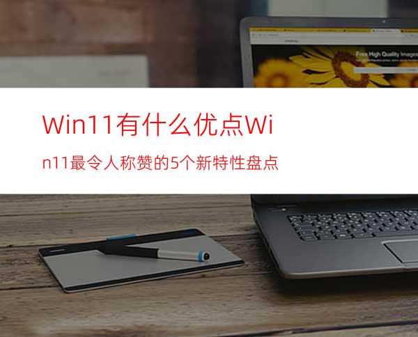 Win11有什么优点Win11最令人称赞的5个新特性盘点