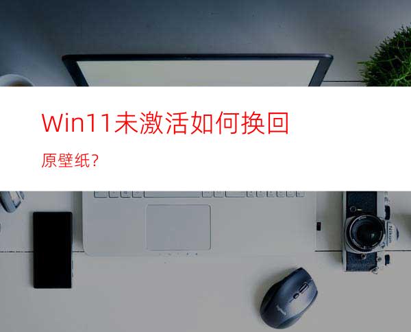 Win11未激活如何换回原壁纸？