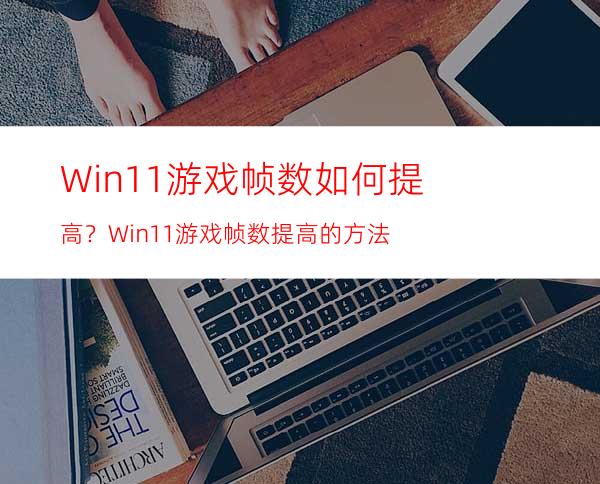 Win11游戏帧数如何提高？Win11游戏帧数提高的方法