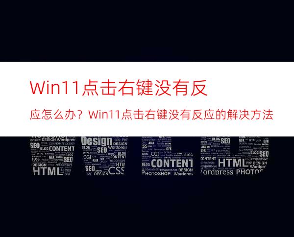 Win11点击右键没有反应怎么办？Win11点击右键没有反应的解决方法