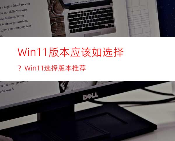 Win11版本应该如选择？Win11选择版本推荐