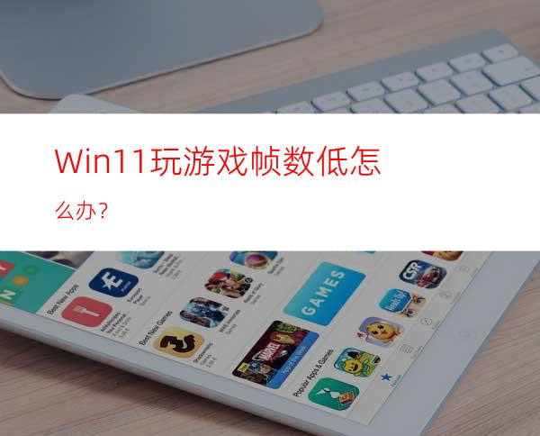 Win11玩游戏帧数低怎么办？