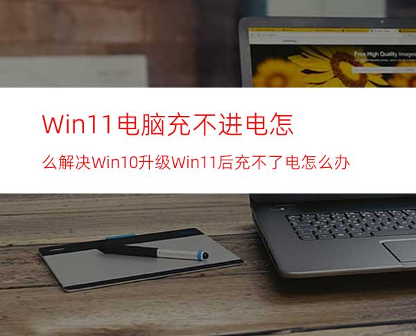 Win11电脑充不进电怎么解决Win10升级Win11后充不了电怎么办