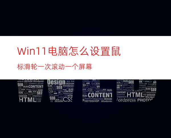 Win11电脑怎么设置鼠标滑轮一次滚动一个屏幕?