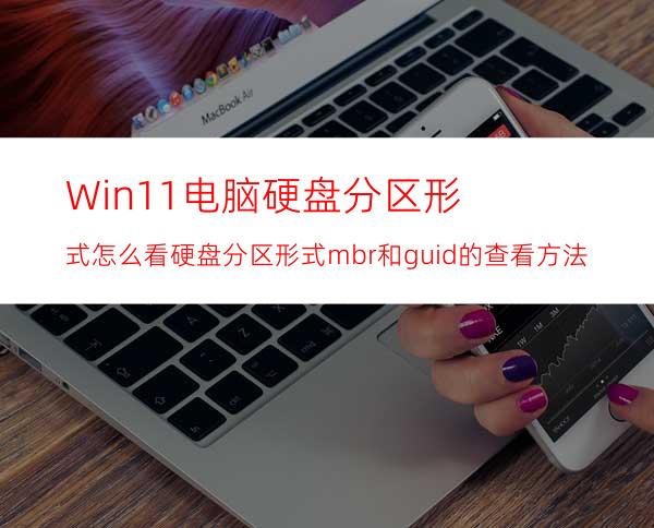 Win11电脑硬盘分区形式怎么看?硬盘分区形式mbr和guid的查看方法