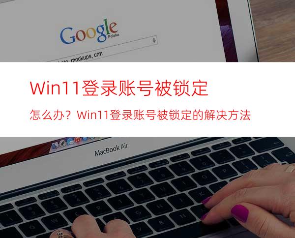 Win11登录账号被锁定怎么办？Win11登录账号被锁定的解决方法