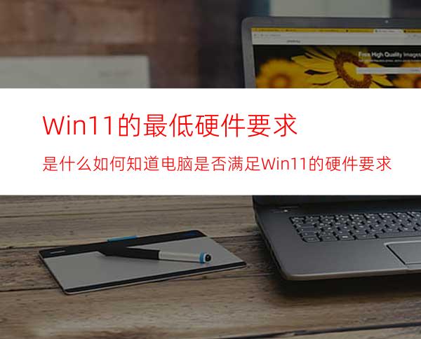 Win11的最低硬件要求是什么如何知道电脑是否满足Win11的硬件要求