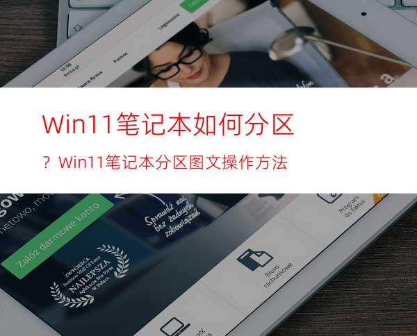 Win11笔记本如何分区？Win11笔记本分区图文操作方法