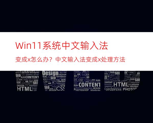 Win11系统中文输入法变成x怎么办？中文输入法变成x处理方法