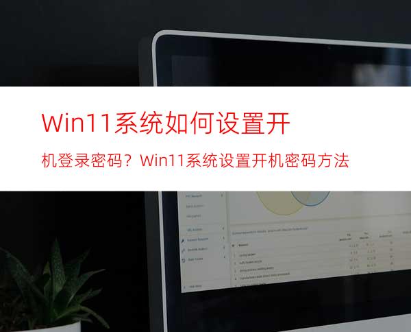 Win11系统如何设置开机登录密码？Win11系统设置开机密码方法