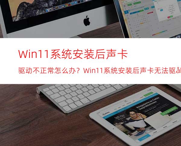 Win11系统安装后声卡驱动不正常怎么办？Win11系统安装后声卡无法驱动图文教程