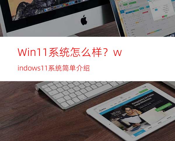 Win11系统怎么样？windows11系统简单介绍