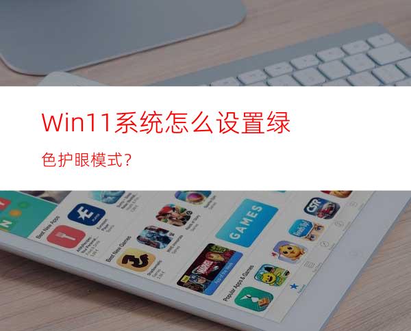 Win11系统怎么设置绿色护眼模式？