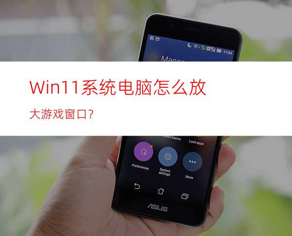 Win11系统电脑怎么放大游戏窗口？