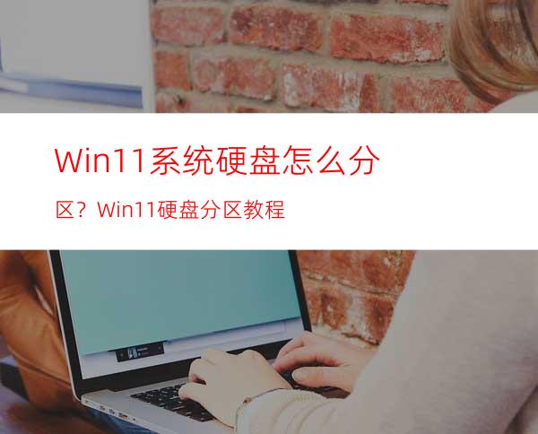 Win11系统硬盘怎么分区？Win11硬盘分区教程