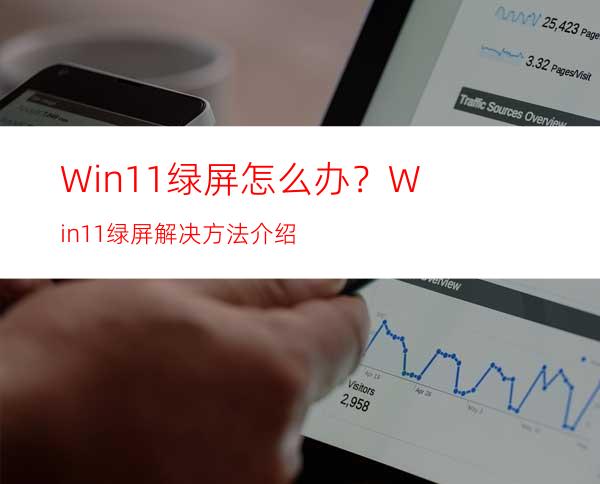 Win11绿屏怎么办？Win11绿屏解决方法介绍