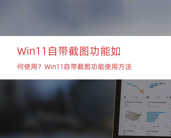 Win11自带截图功能如何使用？Win11自带截图功能使用方法