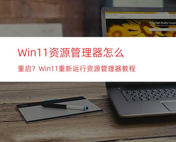 Win11资源管理器怎么重启？Win11重新运行资源管理器教程