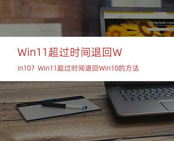 Win11超过时间退回Win10？Win11超过时间退回Win10的方法