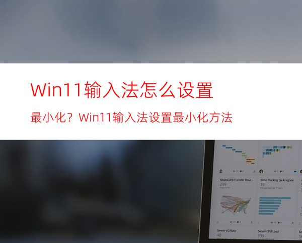 Win11输入法怎么设置最小化？Win11输入法设置最小化方法