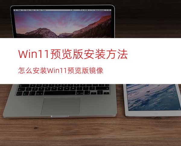 Win11预览版安装方法怎么安装Win11预览版镜像