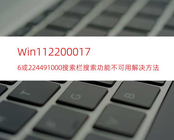 Win1122000.176或22449.1000搜索栏搜索功能不可用解决方法